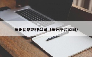 铜川贺州网站制作公司（贺州平台公司）